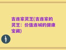 吉连家灵芝(吉连家的灵芝：价值连城的健康宝藏)