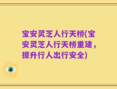 宝安灵芝人行天桥(宝安灵芝人行天桥重建，提升行人出行安全)