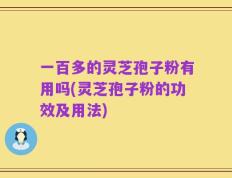 一百多的灵芝孢子粉有用吗(灵芝孢子粉的功效及用法)