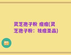 灵芝孢子粉 痘痘(灵芝孢子粉：祛痘圣品)