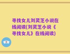寻找女儿刘灵芝小说在线阅读(刘灵芝小说《寻找女儿》在线阅读)