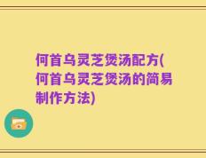 何首乌灵芝煲汤配方(何首乌灵芝煲汤的简易制作方法)