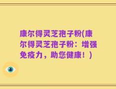 康尔得灵芝孢子粉(康尔得灵芝孢子粉：增强免疫力，助您健康！)