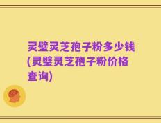 灵璧灵芝孢子粉多少钱(灵璧灵芝孢子粉价格查询)