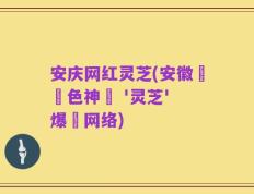安庆网红灵芝(安徽產紅色神輿 '灵芝' 爆紅网络)