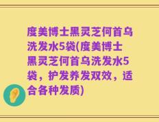 度美博士黑灵芝何首乌洗发水5袋(度美博士黑灵芝何首乌洗发水5袋，护发养发双效，适合各种发质)