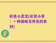 彩色小灵芝(彩灵小草：一种美味又养生的食材)