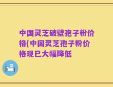 中国灵芝破壁孢子粉价格(中国灵芝孢子粉价格现已大幅降低