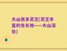 大山很多灵芝(灵芝丰富的生长地——大山深处)