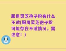 服用灵芝孢子粉有什么不适(服用灵芝孢子粉可能存在不适情况，需注意！)