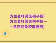 方兰名叶灵芝孢子粉(方兰名叶灵芝孢子粉——自然的免疫增强剂)
