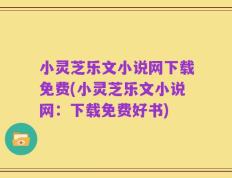 小灵芝乐文小说网下载免费(小灵芝乐文小说网：下载免费好书)