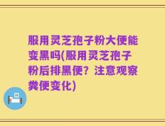 服用灵芝孢子粉大便能变黑吗(服用灵芝孢子粉后排黑便？注意观察粪便变化)