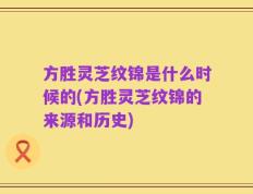 方胜灵芝纹锦是什么时候的(方胜灵芝纹锦的来源和历史)
