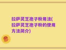 拉萨灵芝孢子粉用法(拉萨灵芝孢子粉的使用方法简介)
