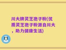 川大牌灵芝孢子粉(优质灵芝孢子粉源自川大，助力健康生活)
