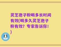 灵芝孢子粉喝多长时间有效(喝多久灵芝孢子粉有效？专家告诉你！)