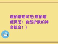 崖柏瘤疤灵芝(崖柏瘤疤灵芝：自然护肤的神奇组合！)
