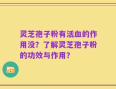 灵芝孢子粉有活血的作用没？了解灵芝孢子粉的功效与作用？