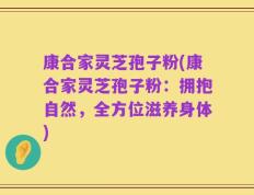 康合家灵芝孢子粉(康合家灵芝孢子粉：拥抱自然，全方位滋养身体)