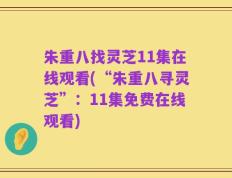 朱重八找灵芝11集在线观看(“朱重八寻灵芝”：11集免费在线观看)