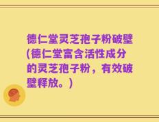 德仁堂灵芝孢子粉破壁(德仁堂富含活性成分的灵芝孢子粉，有效破壁释放。)
