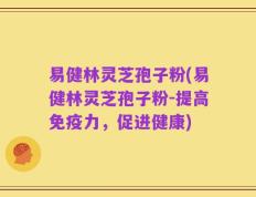 易健林灵芝孢子粉(易健林灵芝孢子粉-提高免疫力，促进健康)