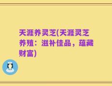 天涯养灵芝(天涯灵芝养殖：滋补佳品，蕴藏财富)