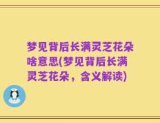 梦见背后长满灵芝花朵啥意思(梦见背后长满灵芝花朵，含义解读)
