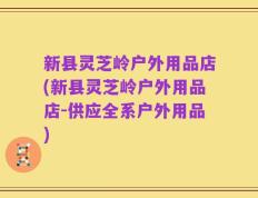 新县灵芝岭户外用品店(新县灵芝岭户外用品店-供应全系户外用品)