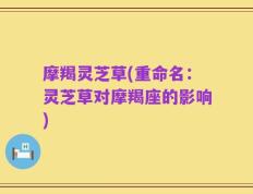 摩羯灵芝草(重命名：灵芝草对摩羯座的影响)