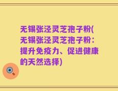 无锡张泾灵芝孢子粉(无锡张泾灵芝孢子粉：提升免疫力、促进健康的天然选择)