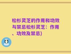 松杉灵芝的作用和功效与禁忌松杉灵芝：作用、功效及禁忌)