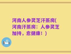 河南人参灵芝汗蒸房(河南汗蒸房：人参灵芝加持，愈健康！)