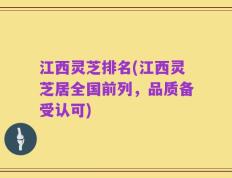 江西灵芝排名(江西灵芝居全国前列，品质备受认可)