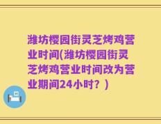 潍坊樱园街灵芝烤鸡营业时间(潍坊樱园街灵芝烤鸡营业时间改为营业期间24小时？)