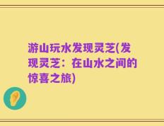 游山玩水发现灵芝(发现灵芝：在山水之间的惊喜之旅)