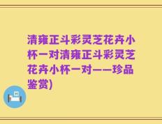 清雍正斗彩灵芝花卉小杯一对清雍正斗彩灵芝花卉小杯一对——珍品鉴赏)