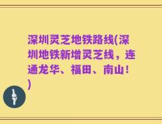 深圳灵芝地铁路线(深圳地铁新增灵芝线，连通龙华、福田、南山！)