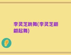 李灵芝跳舞(李灵芝翩翩起舞)