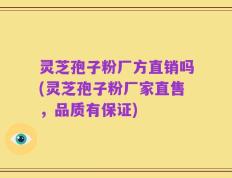 灵芝孢子粉厂方直销吗(灵芝孢子粉厂家直售，品质有保证)