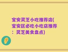 宝安灵芝小吃推荐店(宝安区必吃小吃店推荐：灵芝美食盘点)