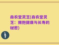 森农堂灵芝(森农堂灵芝：拥抱健康与长寿的秘密)