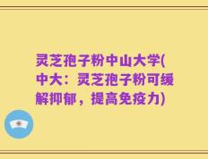 灵芝孢子粉中山大学(中大：灵芝孢子粉可缓解抑郁，提高免疫力)