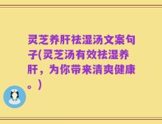 灵芝养肝祛湿汤文案句子(灵芝汤有效祛湿养肝，为你带来清爽健康。)