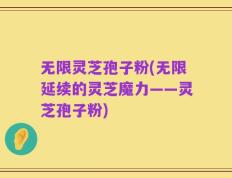 无限灵芝孢子粉(无限延续的灵芝魔力——灵芝孢子粉)