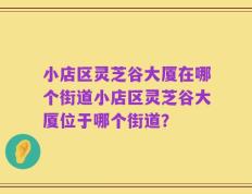 小店区灵芝谷大厦在哪个街道小店区灵芝谷大厦位于哪个街道？