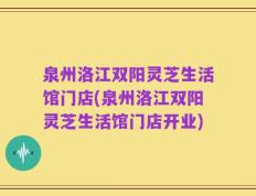 泉州洛江双阳灵芝生活馆门店(泉州洛江双阳灵芝生活馆门店开业)
