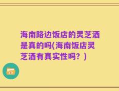 海南路边饭店的灵芝酒是真的吗(海南饭店灵芝酒有真实性吗？)
