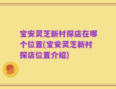 宝安灵芝新村探店在哪个位置(宝安灵芝新村探店位置介绍)